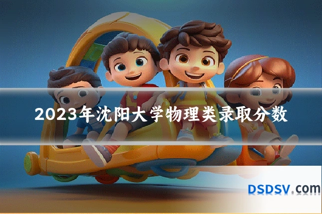 2023年沈阳大学物理类录取分数
