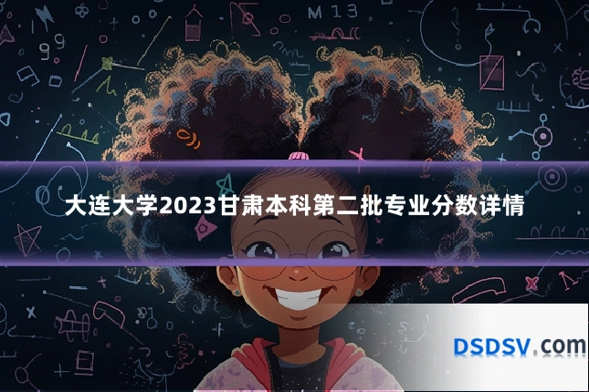 大连大学2023甘肃本科第二批专业分数详情