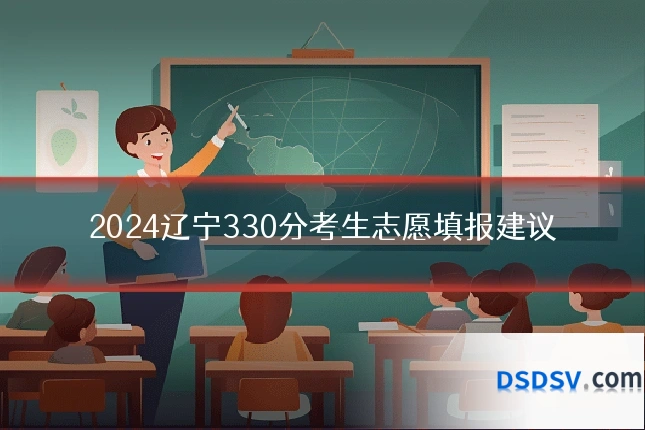 2024辽宁330分考生志愿填报建议