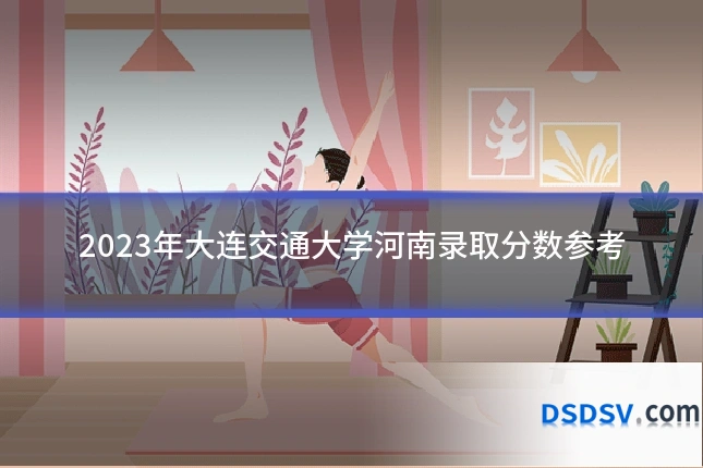2023年大连交通大学河南录取分数参考