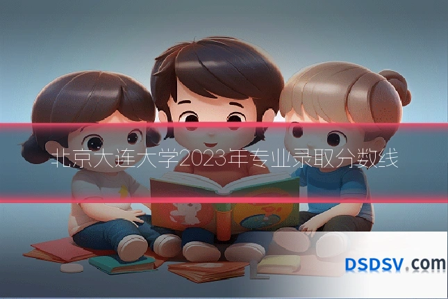 北京大连大学2023年专业录取分数线