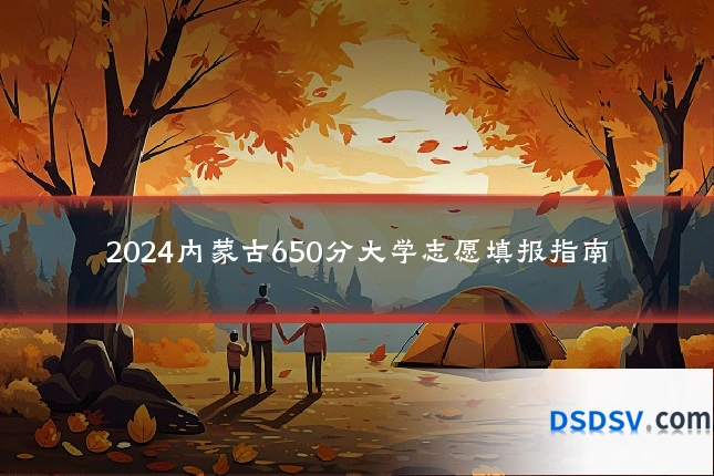 2024内蒙古650分大学志愿填报指南