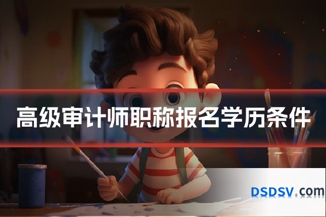 高级审计师职称报名学历条件