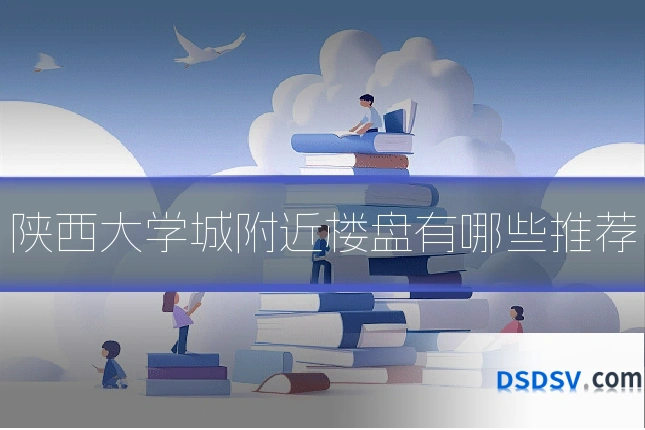 陕西大学城附近楼盘有哪些推荐