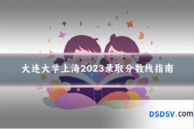 大连大学上海2023录取分数线指南