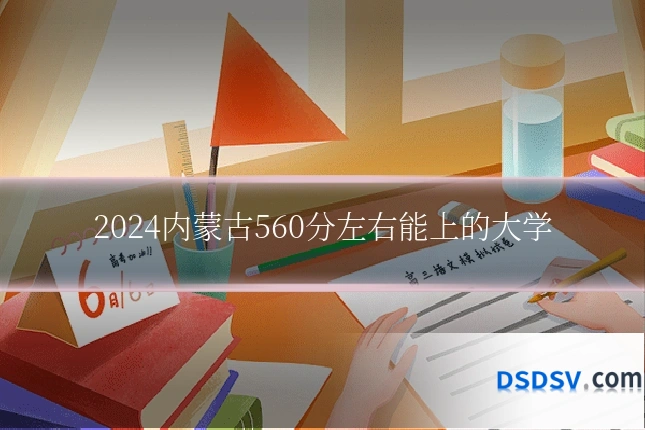2024内蒙古560分左右能上的大学