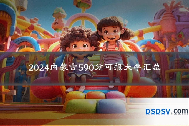 2024内蒙古590分可报大学汇总