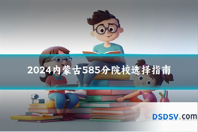 2024内蒙古585分院校选择指南