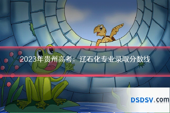 2023年贵州高考：辽石化专业录取分数线
