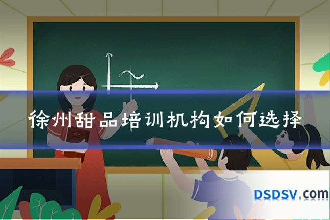 徐州甜品培训机构如何选择