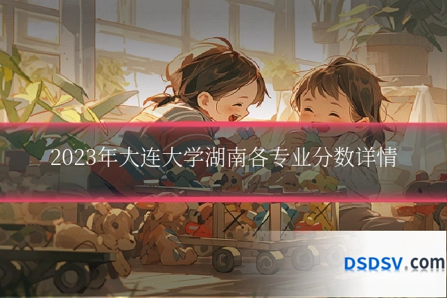 2023年大连大学湖南各专业分数详情