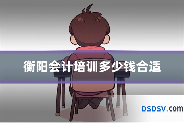 衡阳会计培训多少钱合适