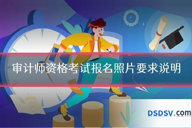 审计师资格考试报名照片要求说明