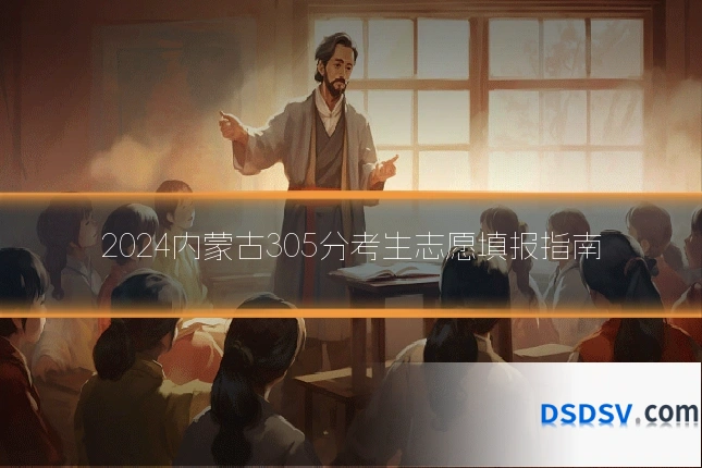 2024内蒙古305分考生志愿填报指南