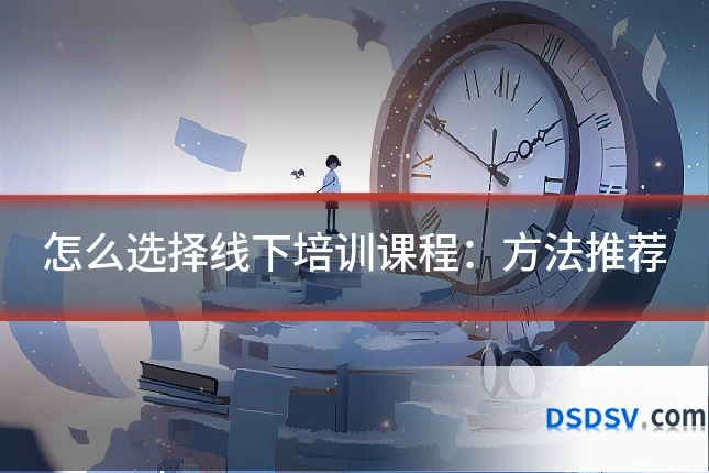 怎么选择线下培训课程：方法推荐