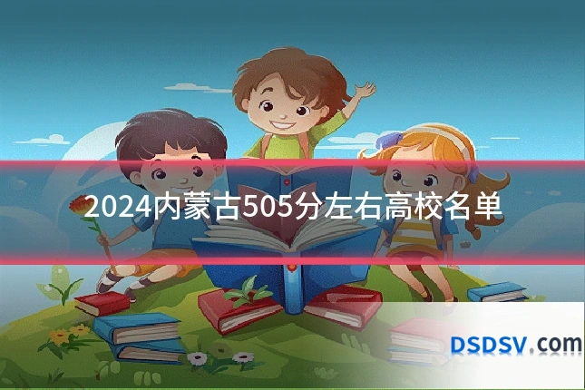 2024内蒙古505分左右高校名单