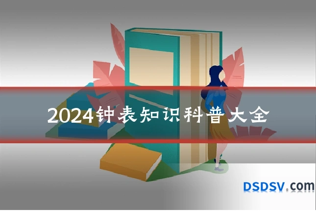 2024钟表知识科普大全