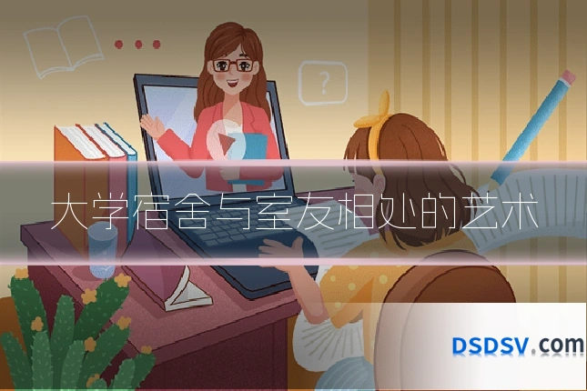 大学宿舍与室友相处的艺术