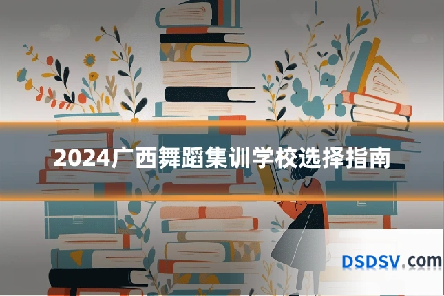 2024广西舞蹈集训学校选择指南