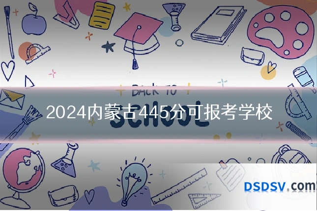 2024内蒙古445分可报考学校