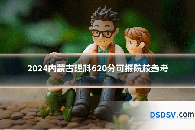 2024内蒙古理科620分可报院校参考