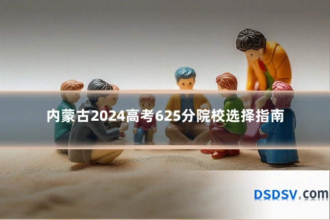 内蒙古2024高考625分院校选择指南