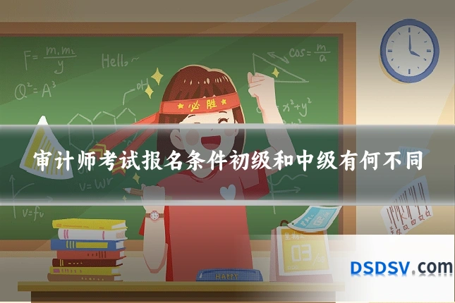审计师考试报名条件初级和中级有何不同