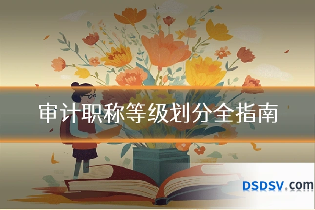 审计职称等级划分全指南