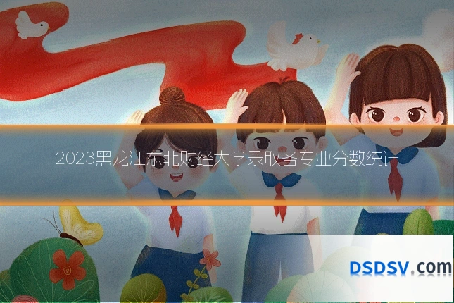 2023黑龙江东北财经大学录取各专业分数统计