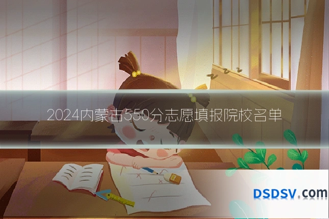 2024内蒙古550分志愿填报院校名单