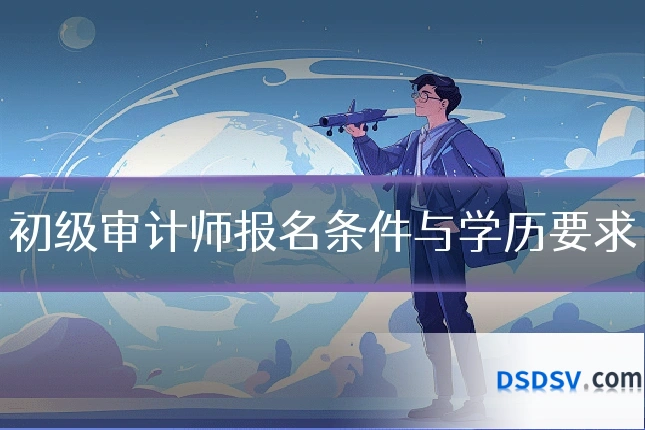 初级审计师报名条件与学历要求
