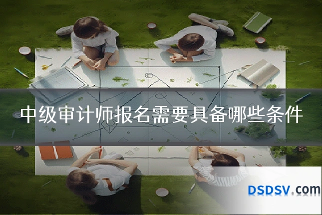 中级审计师报名需要具备哪些条件