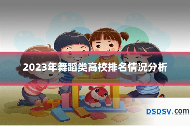 2023年舞蹈类高校排名情况分析