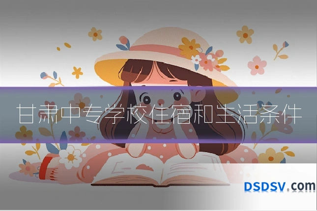 甘肃中专学校住宿和生活条件