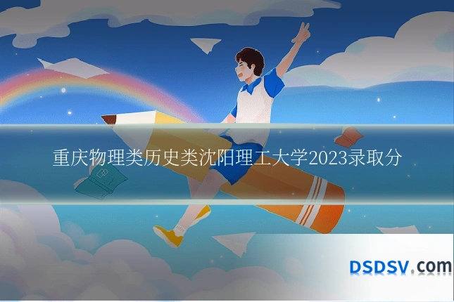 重庆物理类历史类沈阳理工大学2023录取分