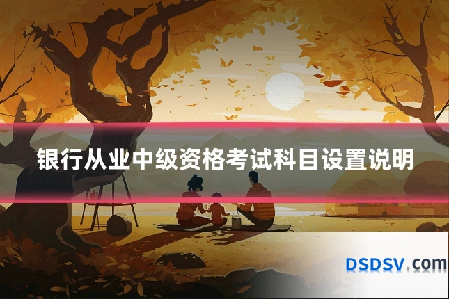 银行从业中级资格考试科目设置说明