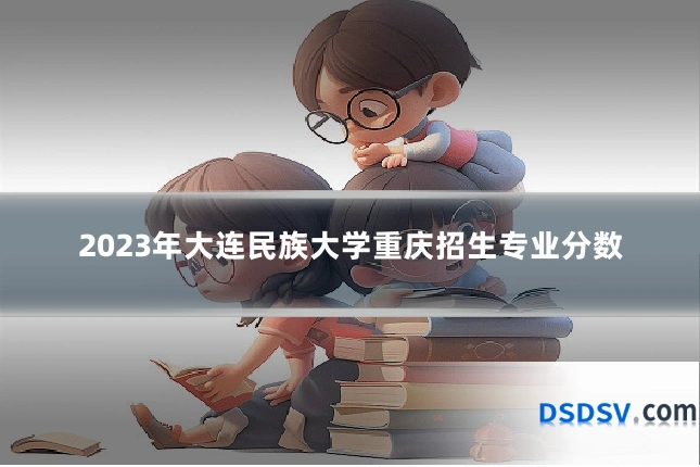 2023年大连民族大学重庆招生专业分数