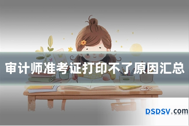 审计师准考证打印不了原因汇总