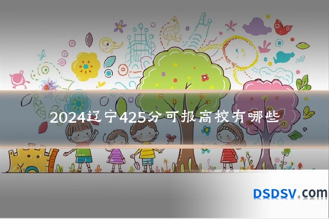 2024辽宁425分可报高校有哪些
