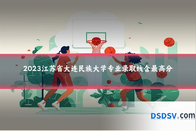 2023江苏省大连民族大学专业录取线含最高分
