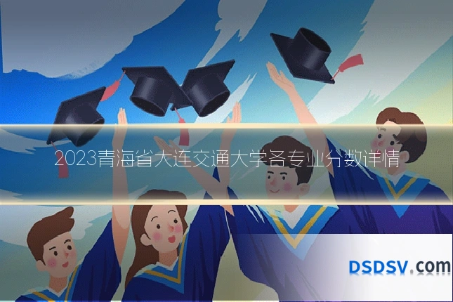 2023青海省大连交通大学各专业分数详情