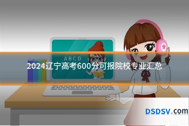 2024辽宁高考600分可报院校专业汇总