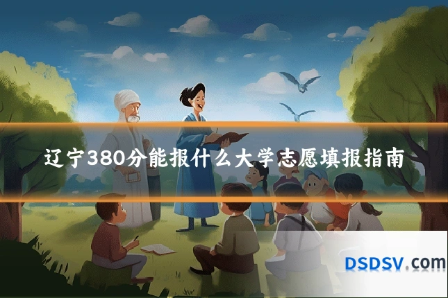 辽宁380分能报什么大学志愿填报指南