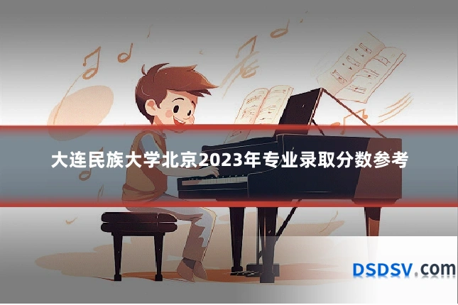 大连民族大学北京2023年专业录取分数参考
