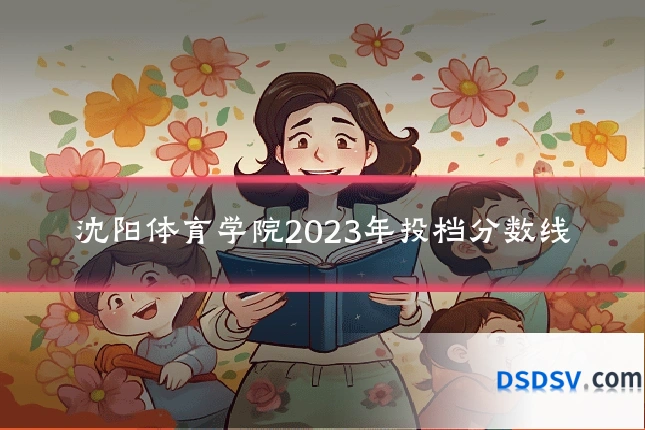 沈阳体育学院2023年投档分数线