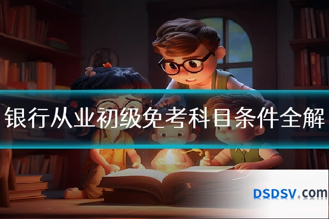 银行从业初级免考科目条件全解