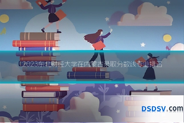 2023东北财经大学在内蒙古录取分数线专业排名