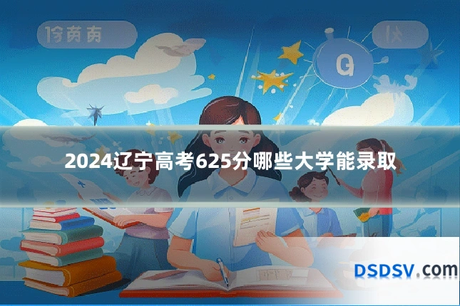 2024辽宁高考625分哪些大学能录取