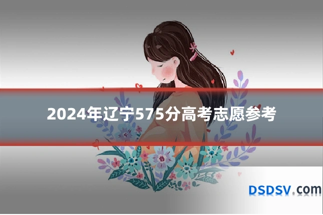 2024年辽宁575分高考志愿参考