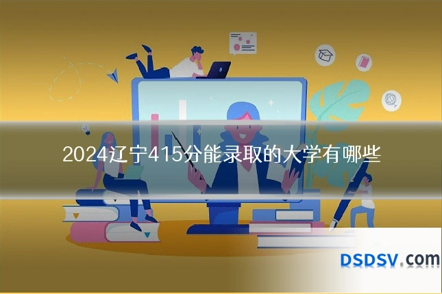 2024辽宁415分能录取的大学有哪些